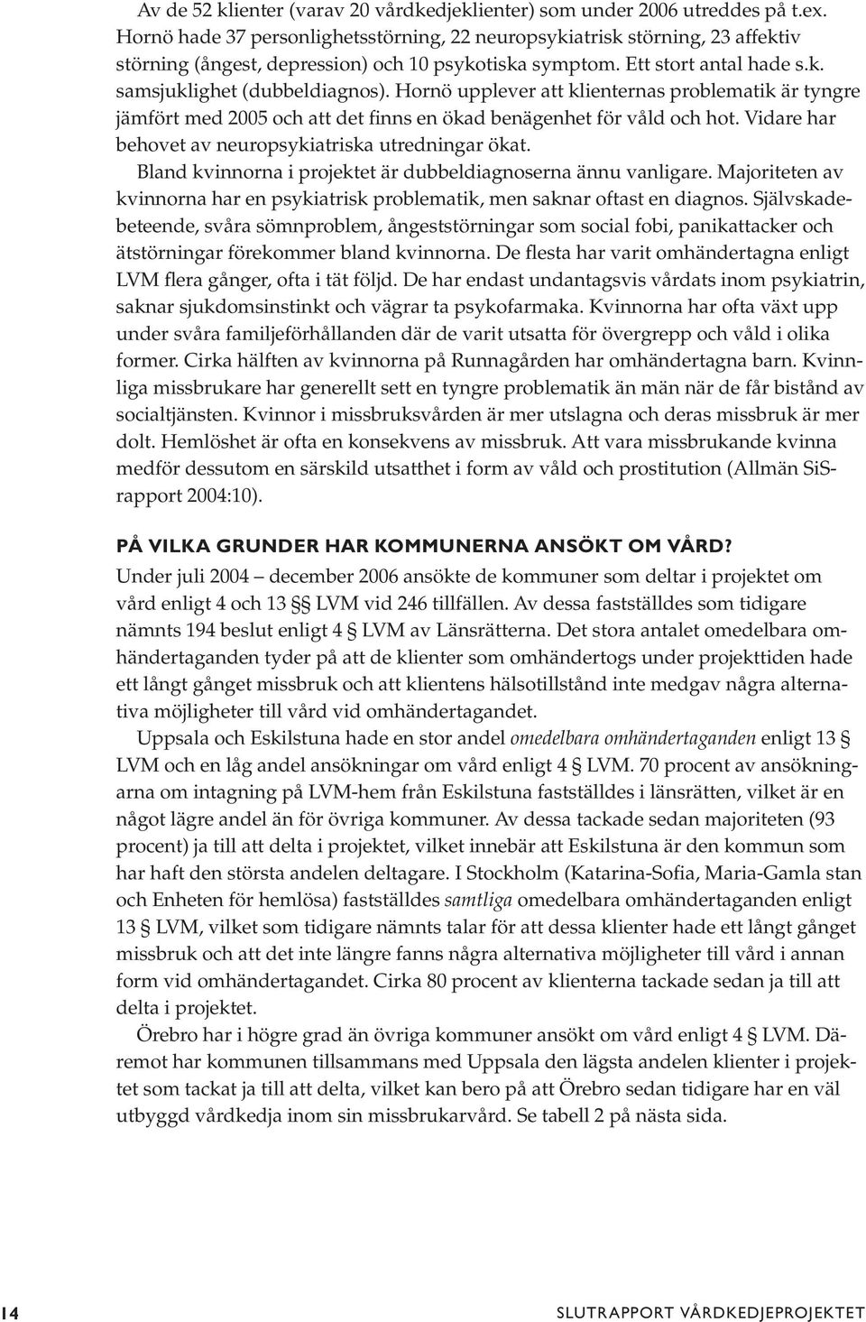 Hornö upplever att klienternas problematik är tyngre jämfört med 2005 och att det finns en ökad benägenhet för våld och hot. Vidare har behovet av neuropsykiatriska utredningar ökat.