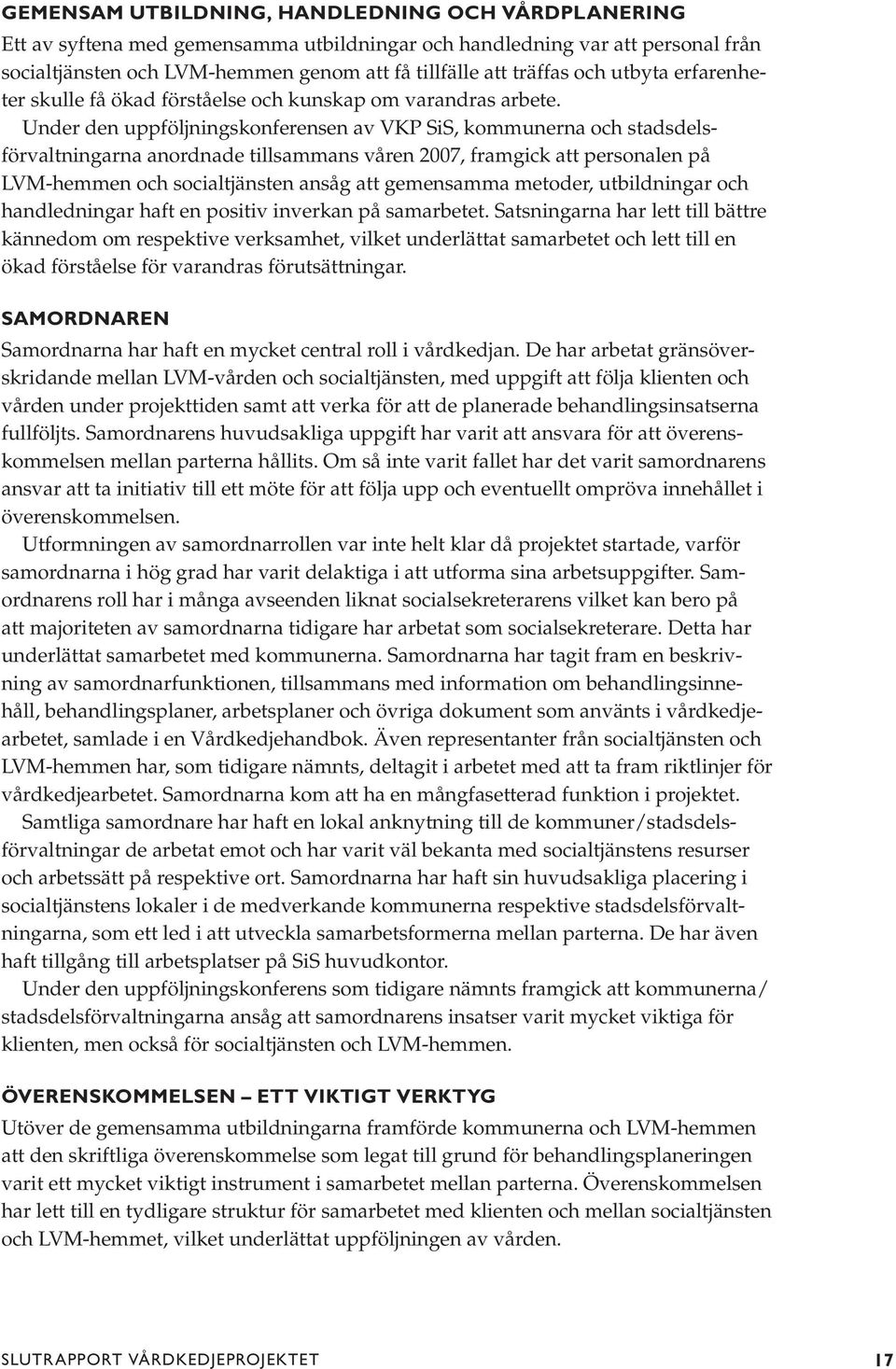 Under den uppföljningskonferensen av VKP SiS, kommunerna och stadsdelsförvaltningarna anordnade tillsammans våren 2007, framgick att personalen på LVM-hemmen och socialtjänsten ansåg att gemensamma