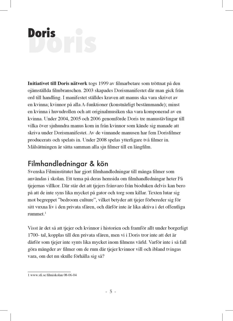 komponerad av en kvinna. Under 2004, 2005 och 2006 genomförde Doris tre manustävlingar till vilka över sjuhundra manus kom in från kvinnor som kände sig manade att skriva under Dorismanifestet.