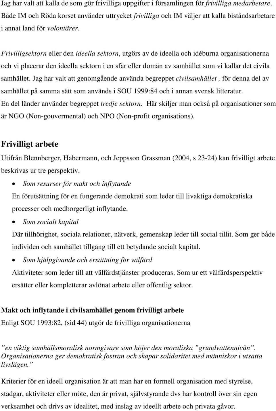 Frivilligsektorn eller den ideella sektorn, utgörs av de ideella och idéburna organisationerna och vi placerar den ideella sektorn i en sfär eller domän av samhället som vi kallar det civila