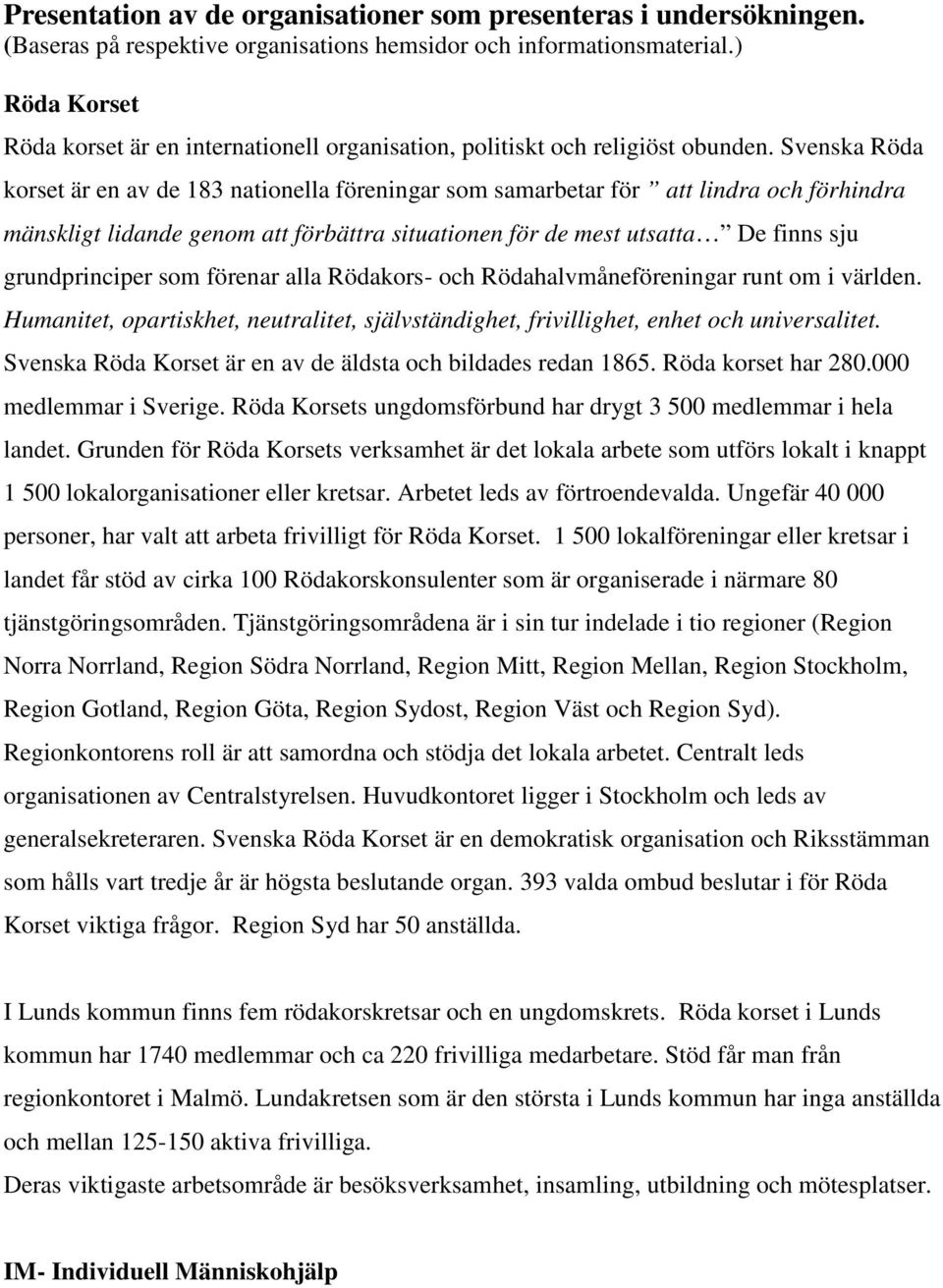 Svenska Röda korset är en av de 183 nationella föreningar som samarbetar för att lindra och förhindra mänskligt lidande genom att förbättra situationen för de mest utsatta De finns sju grundprinciper