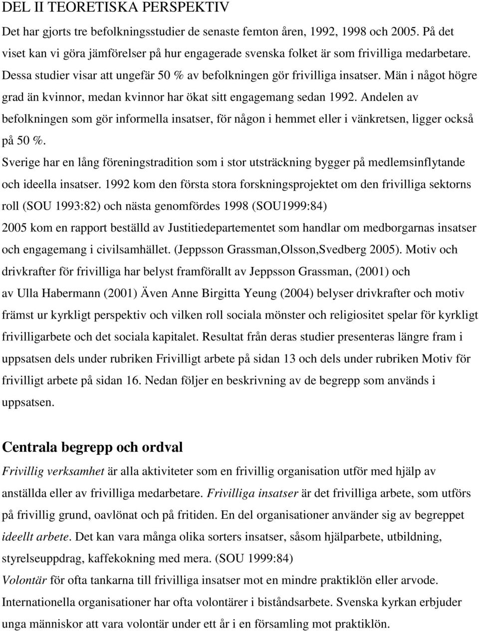 Män i något högre grad än kvinnor, medan kvinnor har ökat sitt engagemang sedan 1992. Andelen av befolkningen som gör informella insatser, för någon i hemmet eller i vänkretsen, ligger också på 50 %.