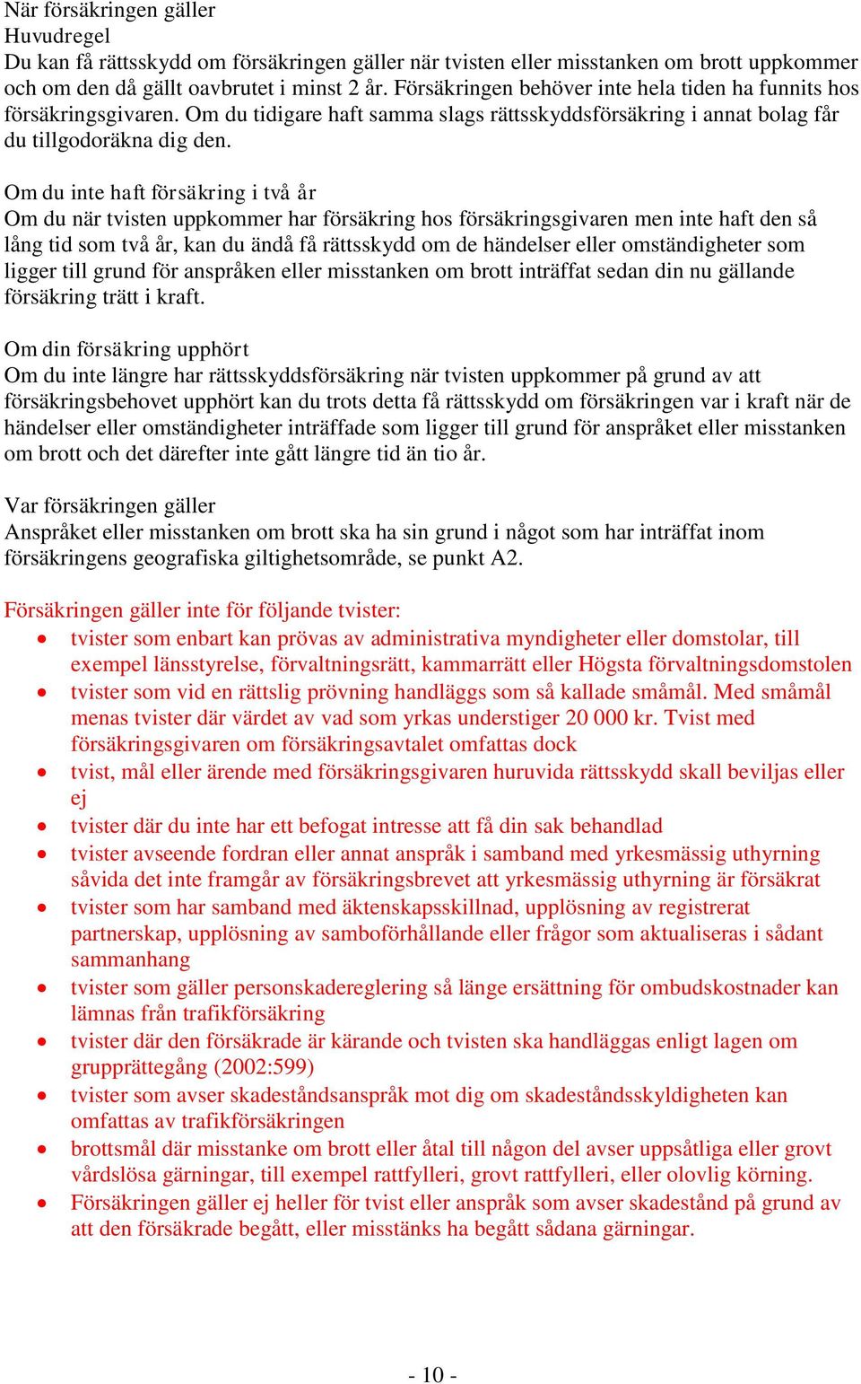 Om du inte haft försäkring i två år Om du när tvisten uppkommer har försäkring hos försäkringsgivaren men inte haft den så lång tid som två år, kan du ändå få rättsskydd om de händelser eller