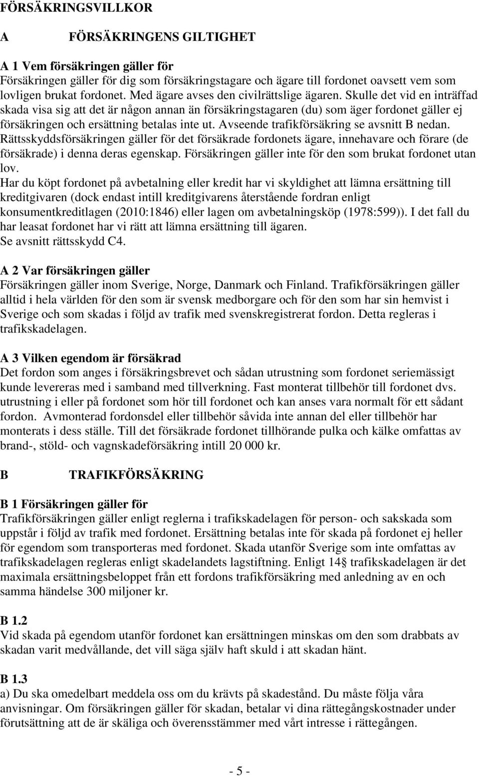 Skulle det vid en inträffad skada visa sig att det är någon annan än försäkringstagaren (du) som äger fordonet gäller ej försäkringen och ersättning betalas inte ut.