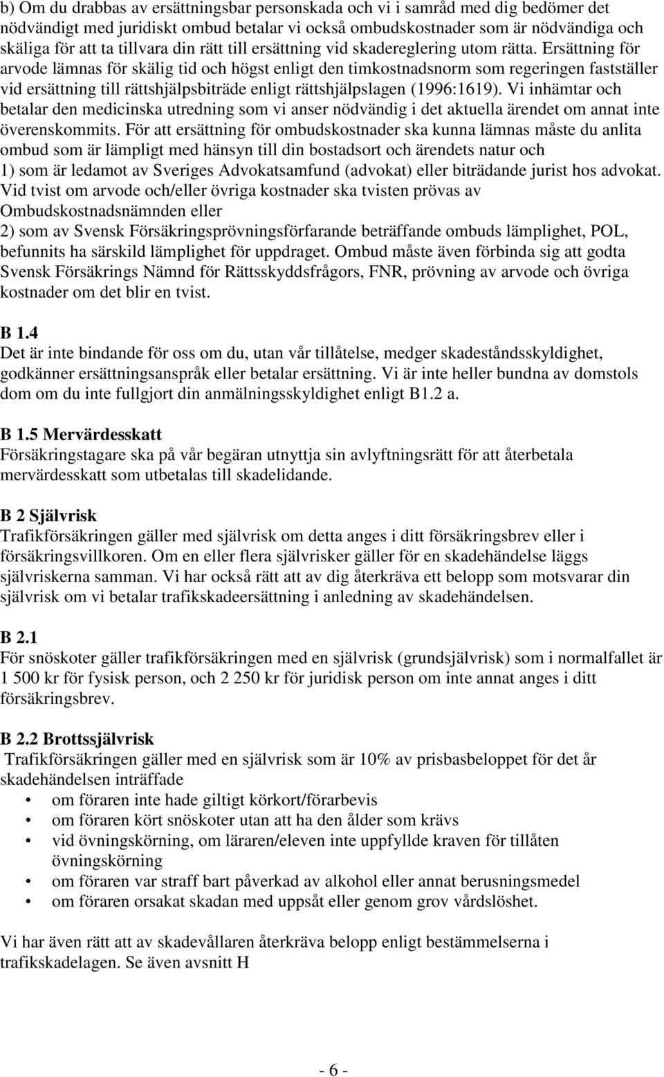 Ersättning för arvode lämnas för skälig tid och högst enligt den timkostnadsnorm som regeringen fastställer vid ersättning till rättshjälpsbiträde enligt rättshjälpslagen (1996:1619).