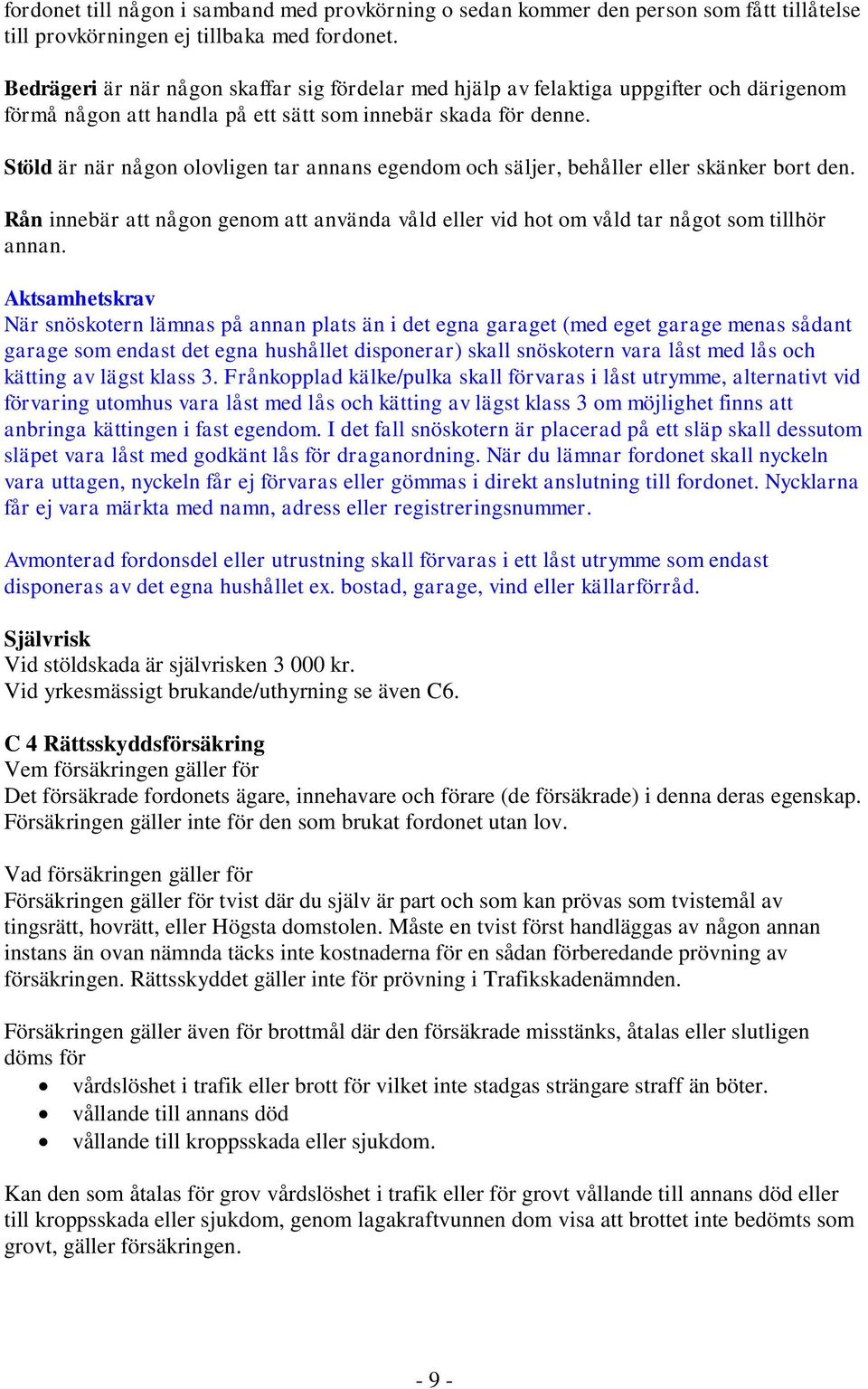 Stöld är när någon olovligen tar annans egendom och säljer, behåller eller skänker bort den. Rån innebär att någon genom att använda våld eller vid hot om våld tar något som tillhör annan.