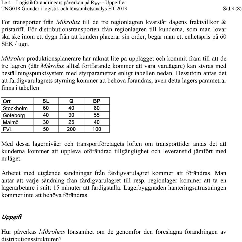 Mikrolux produktionsplanerare har räknat lite på upplägget och kommit fram till att de tre lagren (där Mikrolux alltså fortfarande kommer att vara varuägare) kan styras med beställningspunktsystem