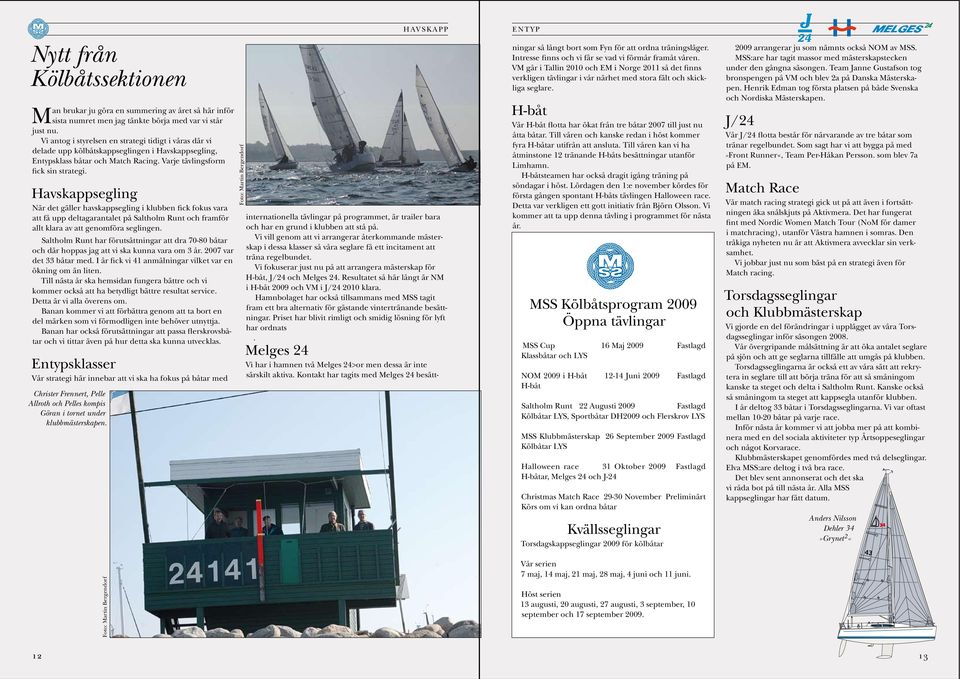 Havskappsegling När det gäller havskappsegling i klubben fick fokus vara att få upp deltagarantalet på Saltholm Runt och framför allt klara av att genomföra seglingen.