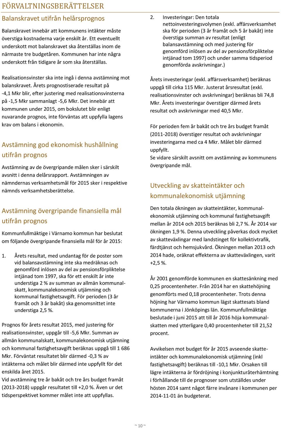 Realisationsvinster ska inte ingå i denna avstämning mot balanskravet. Årets prognostiserade resultat på -4,1 Mkr blir, efter justering med realisationsvinsterna på -1,5 Mkr sammanlagt -5,6 Mkr.