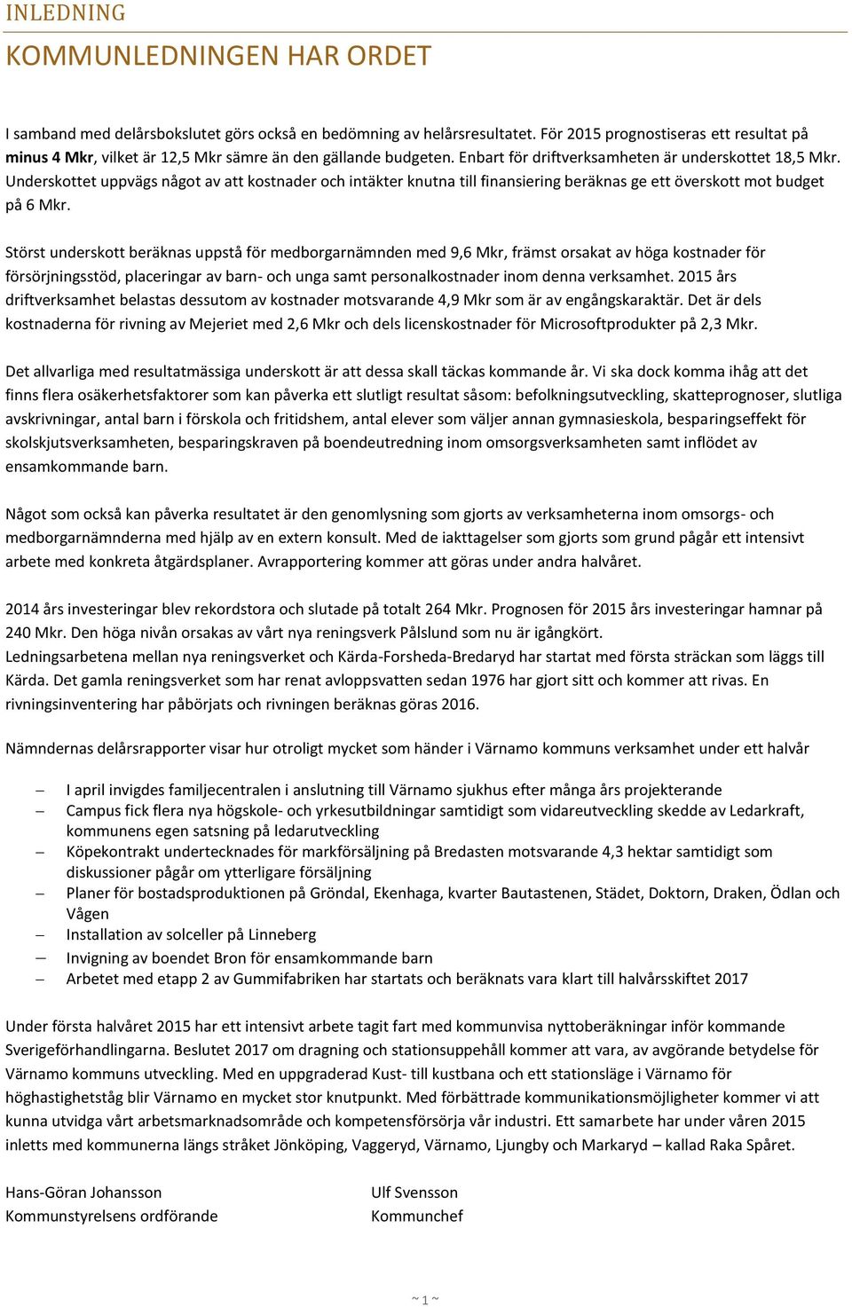 Underskottet uppvägs något av att kostnader och intäkter knutna till finansiering beräknas ge ett överskott mot budget på 6 Mkr.