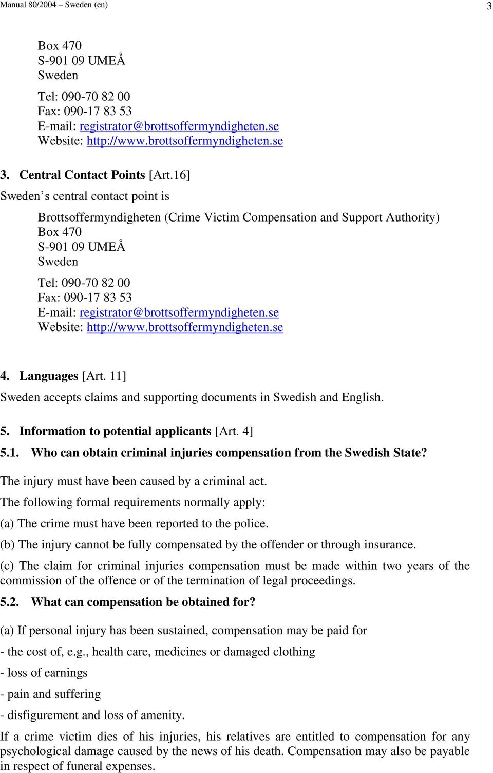 16] Sweden s central contact point is Brottsoffermyndigheten (Crime Victim Compensation and Support Authority) Box 470 S-901 09 UMEÅ Sweden Tel: 090-70 82 00 Fax: 090-17 83 53 E-mail: