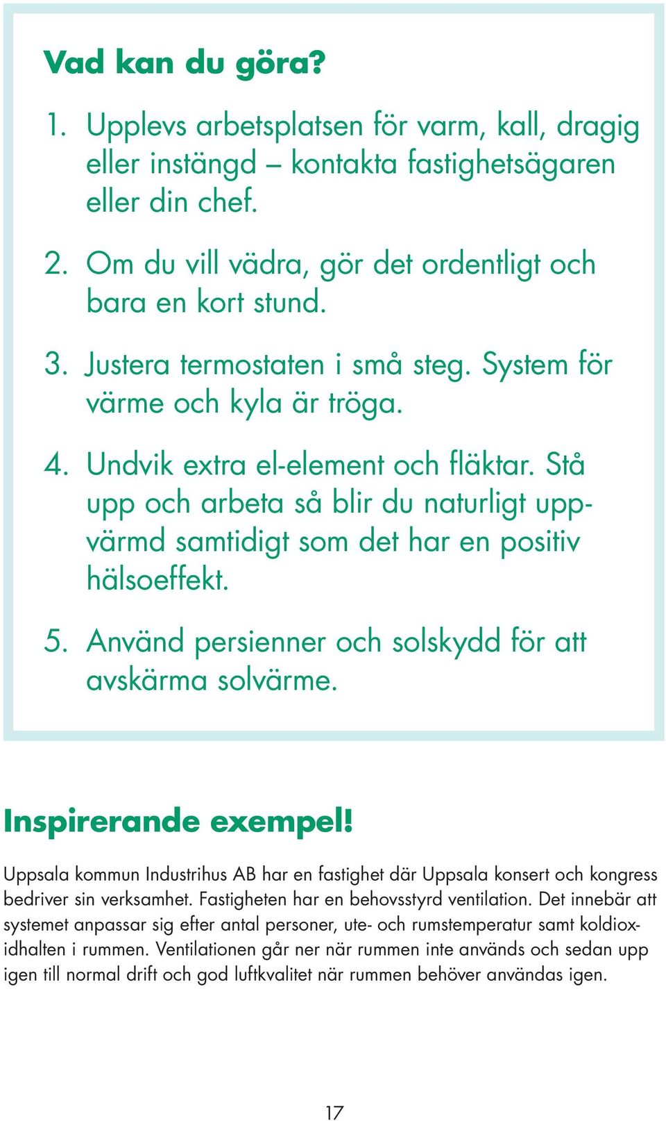 Stå upp och arbeta så blir du naturligt uppvärmd samtidigt som det har en positiv hälsoeffekt. 5. Använd persienner och solskydd för att avskärma solvärme. Inspirerande exempel!