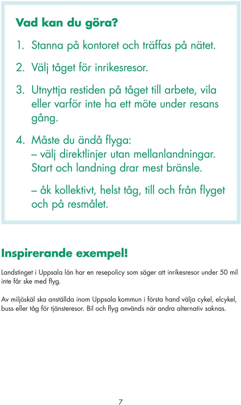 Start och landning drar mest bränsle. åk kollektivt, helst tåg, till och från flyget och på resmålet. Inspirerande exempel!