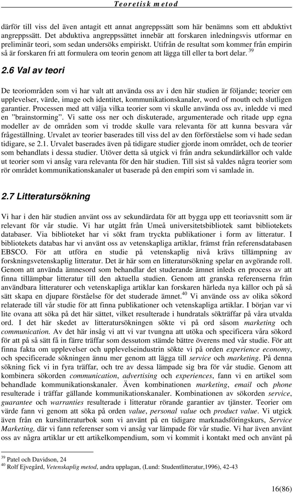 Utifrån de resultat som kommer från empirin så är forskaren fri att formulera om teorin genom att lägga till eller ta bort delar. 39 2.