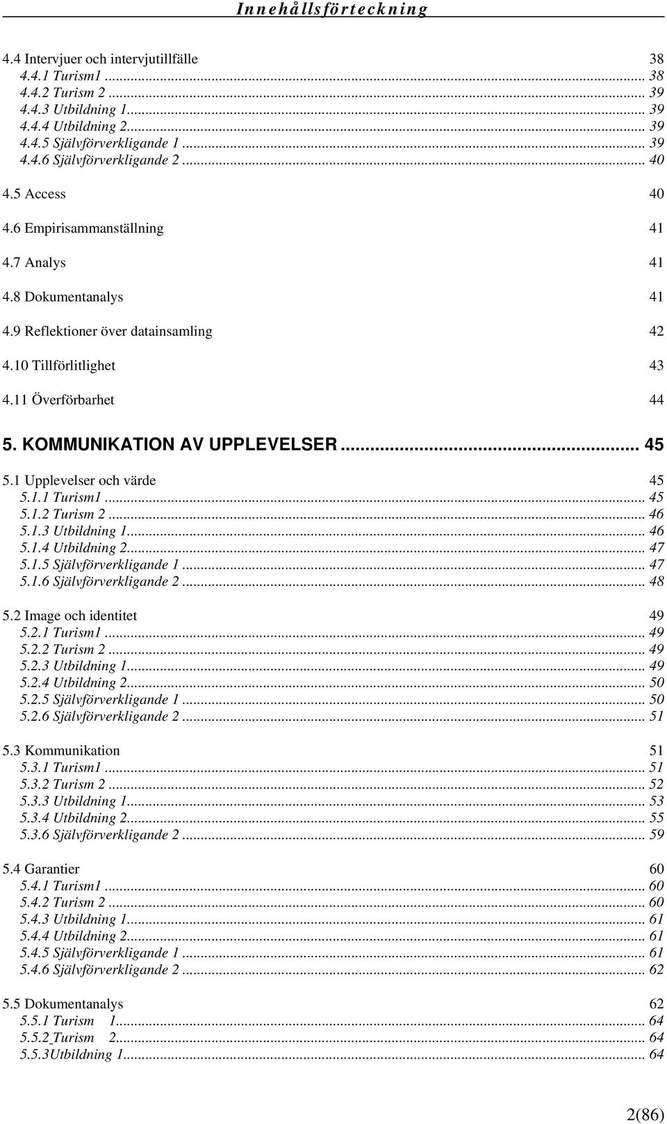 KOMMUNIKATION AV UPPLEVELSER... 45 5.1 Upplevelser och värde 45 5.1.1 Turism1... 45 5.1.2 Turism 2... 46 5.1.3 Utbildning 1... 46 5.1.4 Utbildning 2... 47 5.1.5 Självförverkligande 1... 47 5.1.6 Självförverkligande 2.