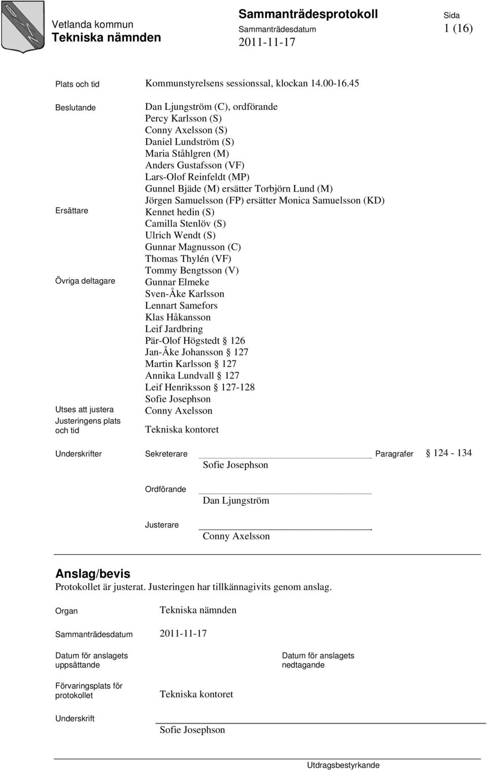 Anders Gustafsson (VF) Lars-Olof Reinfeldt (MP) Gunnel Bjäde (M) ersätter Torbjörn Lund (M) Jörgen Samuelsson (FP) ersätter Monica Samuelsson (KD) Kennet hedin (S) Camilla Stenlöv (S) Ulrich Wendt