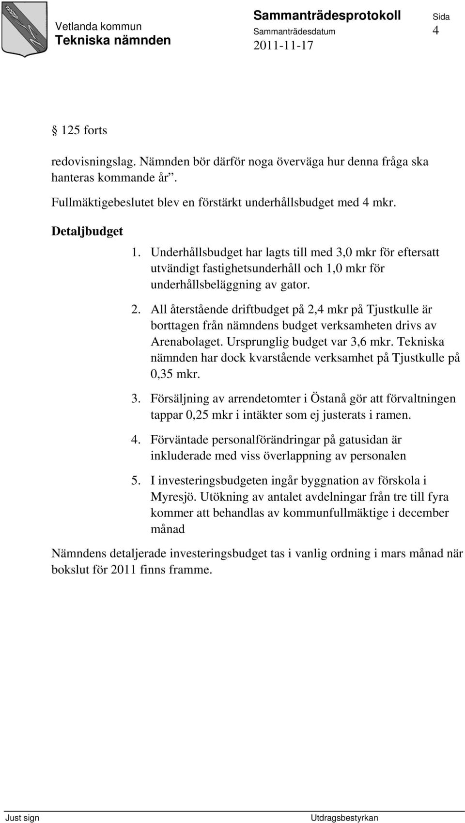 All återstående driftbudget på 2,4 mkr på Tjustkulle är borttagen från nämndens budget verksamheten drivs av Arenabolaget. Ursprunglig budget var 3,6 mkr.