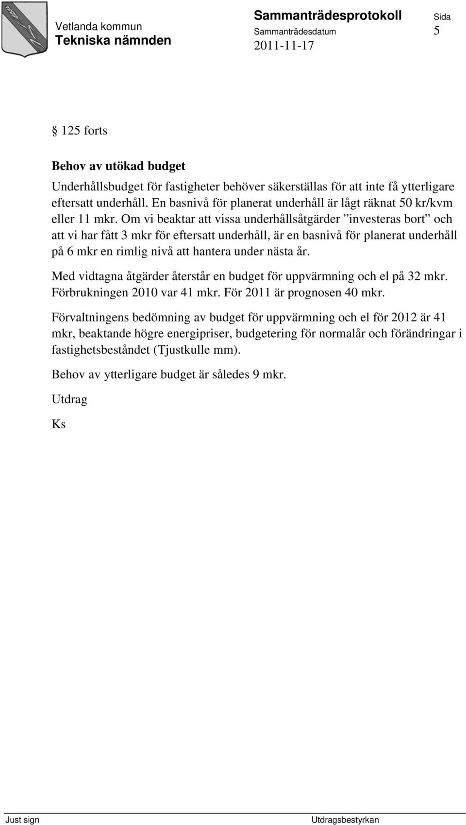 Om vi beaktar att vissa underhållsåtgärder investeras bort och att vi har fått 3 mkr för eftersatt underhåll, är en basnivå för planerat underhåll på 6 mkr en rimlig nivå att hantera under nästa år.