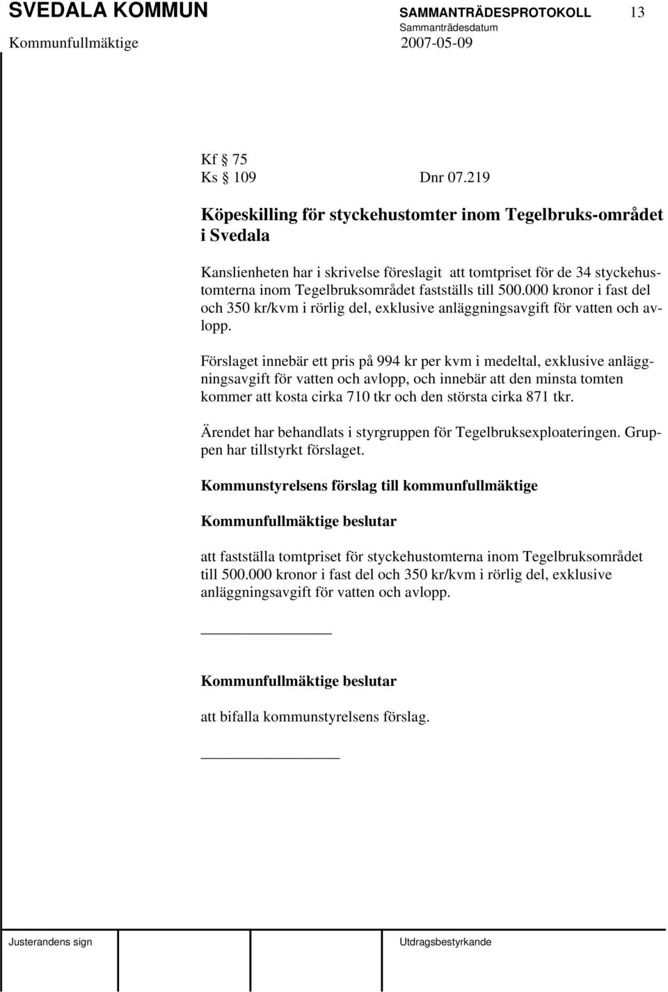 000 kronor i fast del och 350 kr/kvm i rörlig del, exklusive anläggningsavgift för vatten och avlopp.