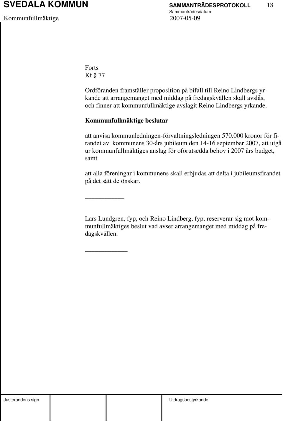 000 kronor för firandet av kommunens 30-års jubileum den 14-16 september 2007, att utgå ur kommunfullmäktiges anslag för oförutsedda behov i 2007 års budget, samt att alla