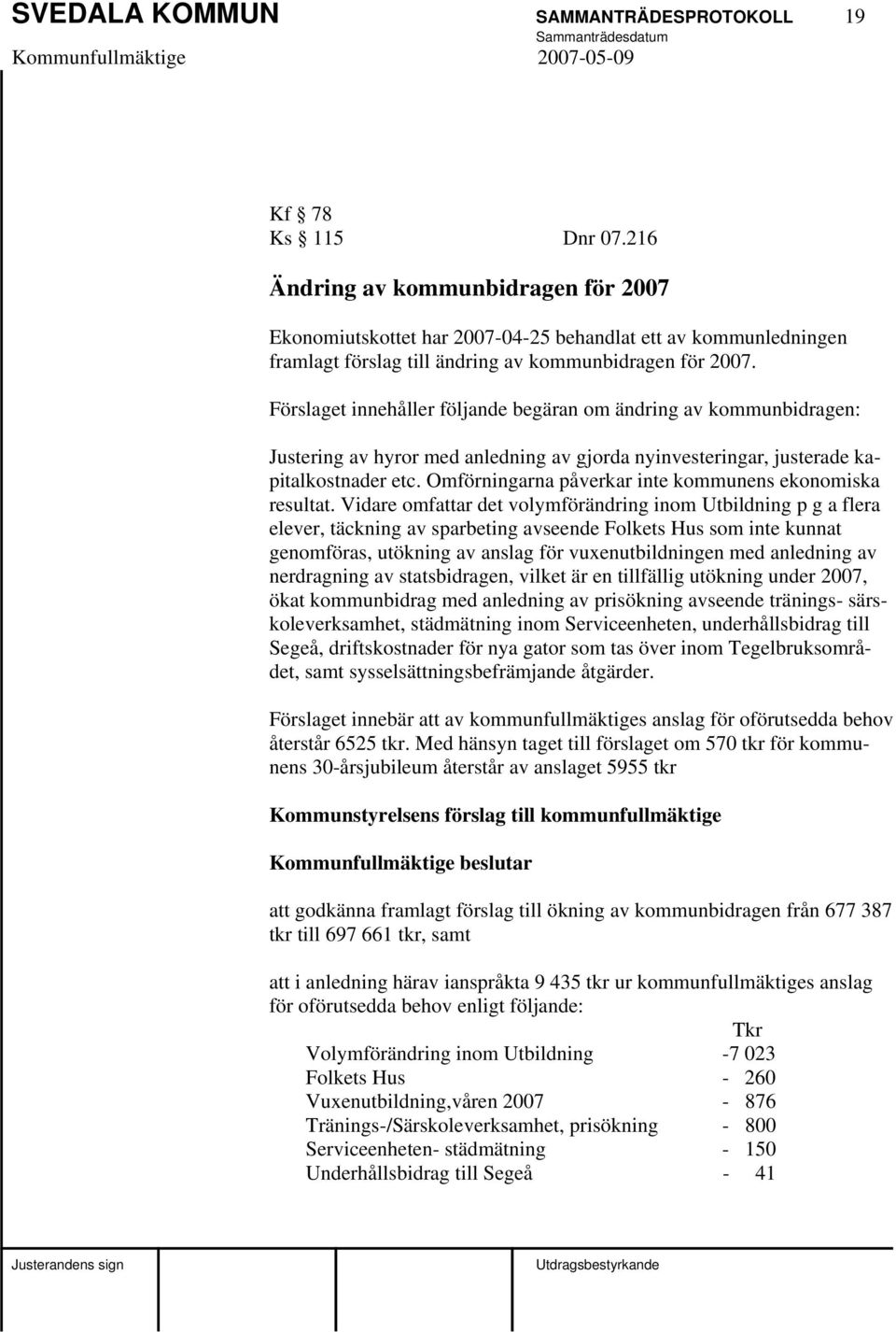 Förslaget innehåller följande begäran om ändring av kommunbidragen: Justering av hyror med anledning av gjorda nyinvesteringar, justerade kapitalkostnader etc.