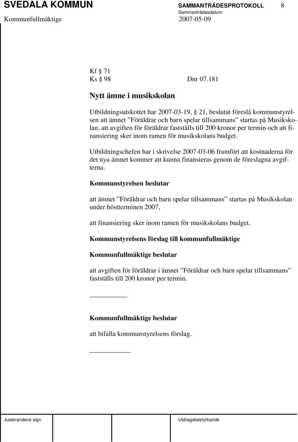 föräldrar fastställs till 200 kronor per termin och att finansiering sker inom ramen för musikskolans budget.