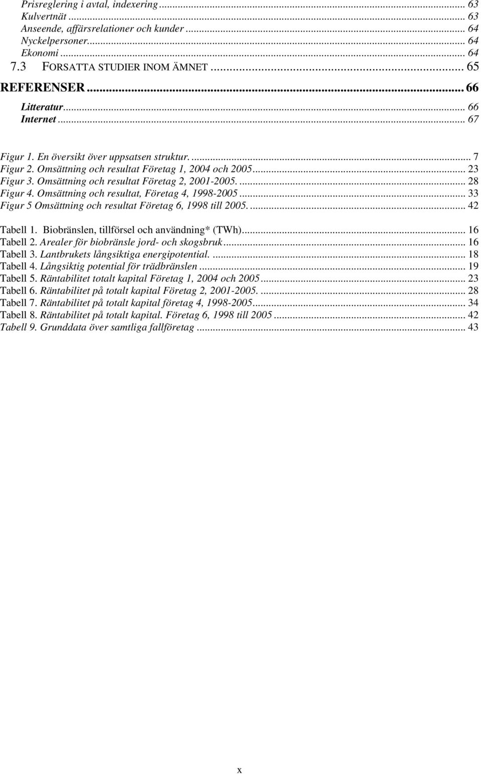 ... 28 Figur 4. Omsättning och resultat, Företag 4, 1998-2005... 33 Figur 5 Omsättning och resultat Företag 6, 1998 till 2005... 42 Tabell 1. Biobränslen, tillförsel och användning* (TWh).