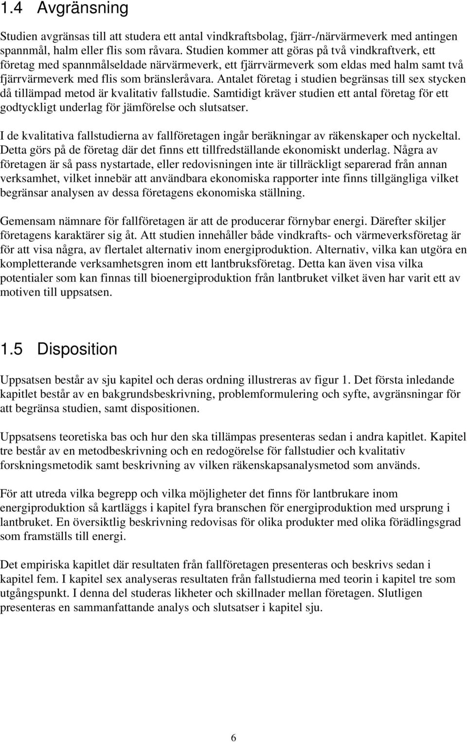 Antalet företag i studien begränsas till sex stycken då tillämpad metod är kvalitativ fallstudie. Samtidigt kräver studien ett antal företag för ett godtyckligt underlag för jämförelse och slutsatser.