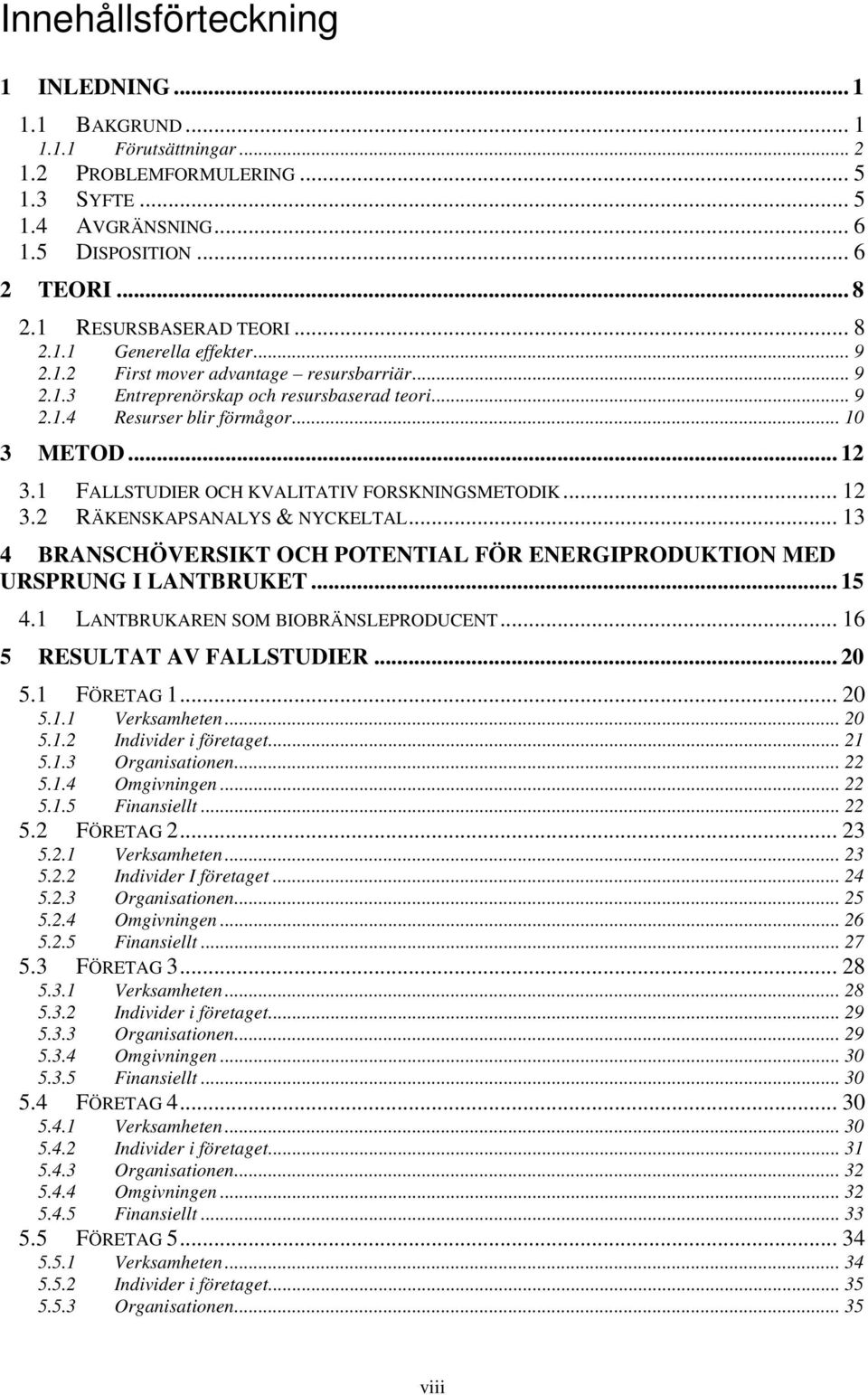 .. 12 3.1 FALLSTUDIER OCH KVALITATIV FORSKNINGSMETODIK... 12 3.2 RÄKENSKAPSANALYS & NYCKELTAL... 13 4 BRANSCHÖVERSIKT OCH POTENTIAL FÖR ENERGIPRODUKTION MED URSPRUNG I LANTBRUKET... 15 4.