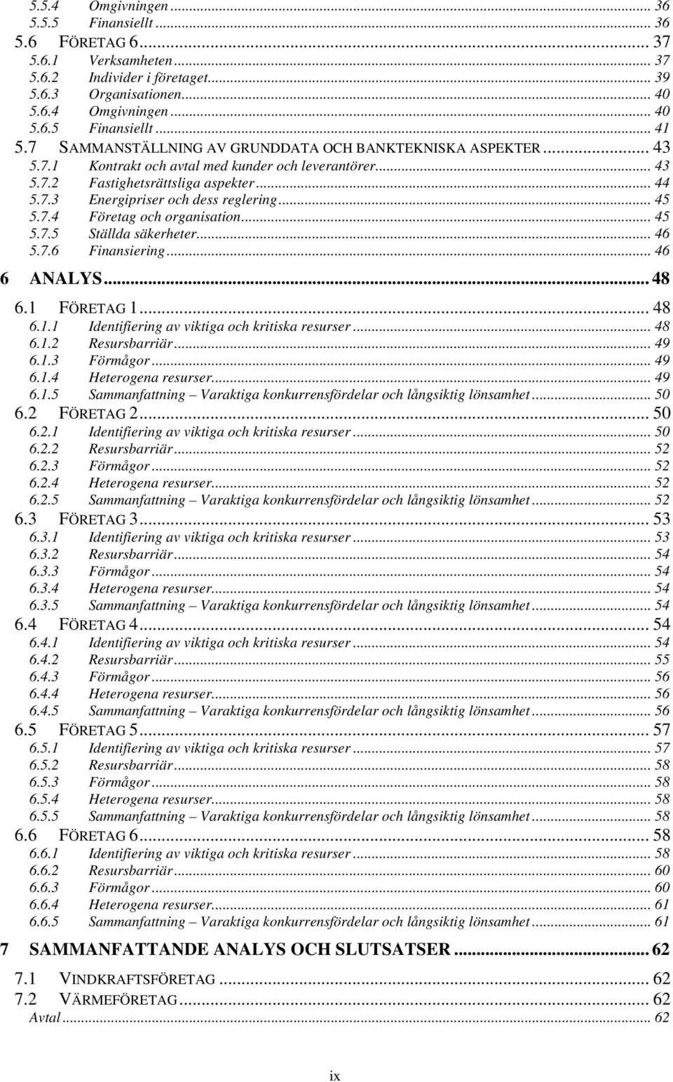 .. 45 5.7.4 Företag och organisation... 45 5.7.5 Ställda säkerheter... 46 5.7.6 Finansiering... 46 6 ANALYS... 48 6.1 FÖRETAG 1... 48 6.1.1 Identifiering av viktiga och kritiska resurser... 48 6.1.2 Resursbarriär.