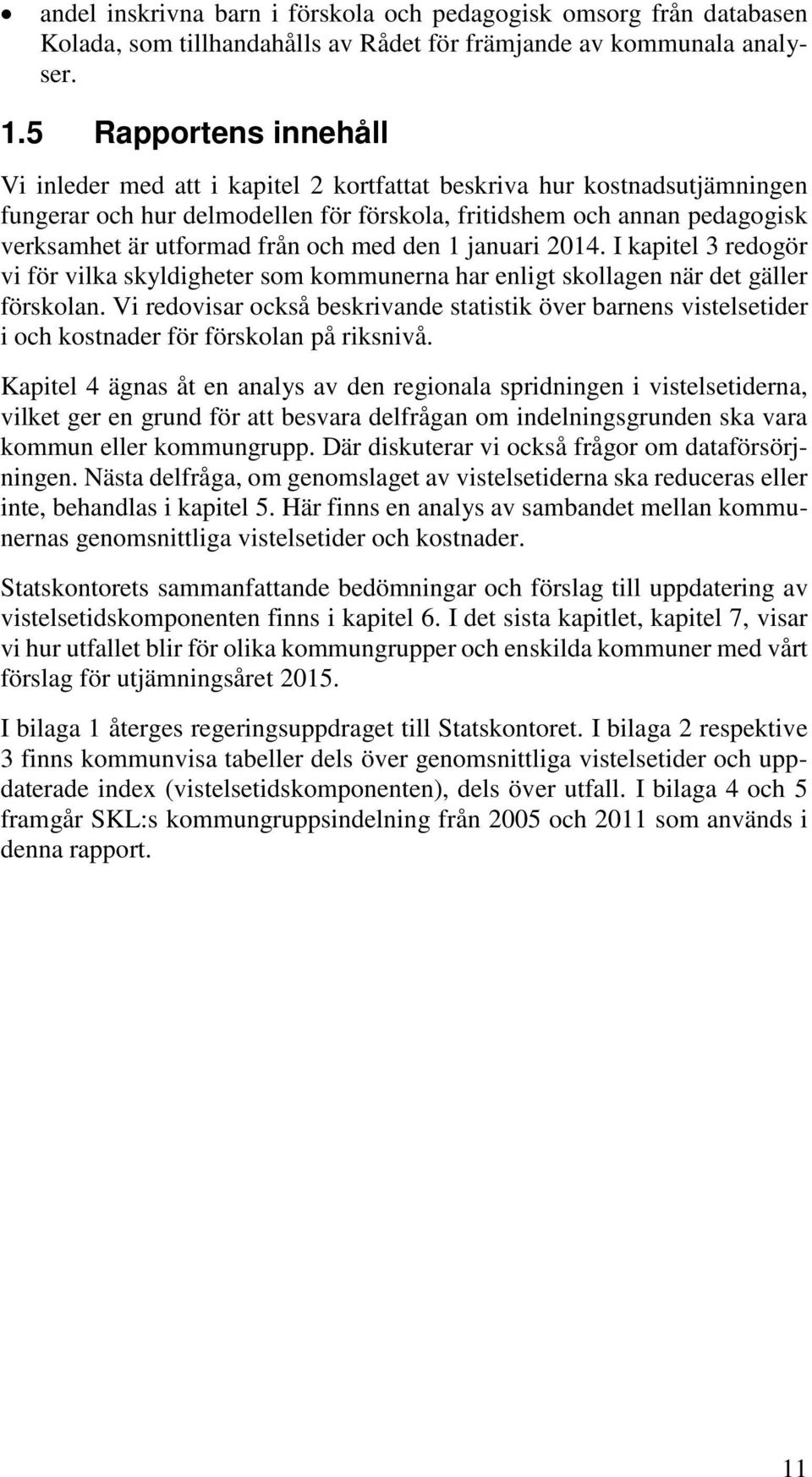 och med den 1 januari 2014. I kapitel 3 redogör vi för vilka skyldigheter som kommunerna har enligt skollagen när det gäller förskolan.