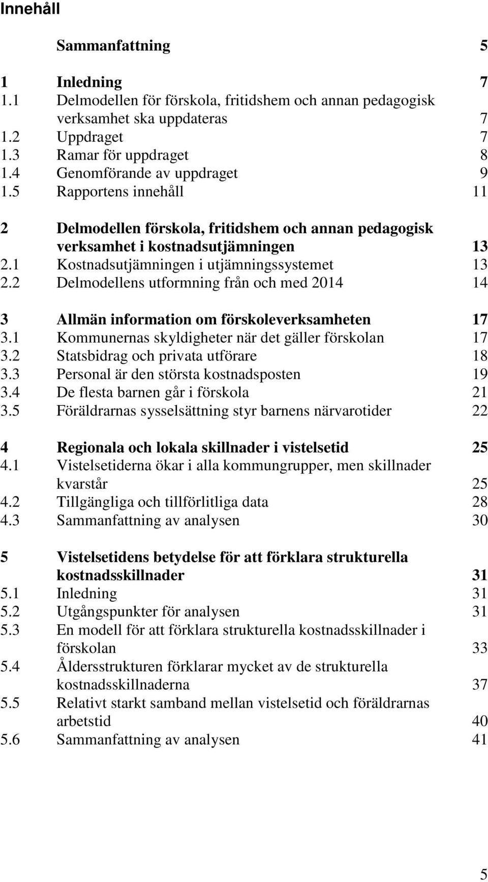 2 Delmodellens utformning från och med 2014 14 3 Allmän information om förskoleverksamheten 17 3.1 Kommunernas skyldigheter när det gäller förskolan 17 3.2 Statsbidrag och privata utförare 18 3.