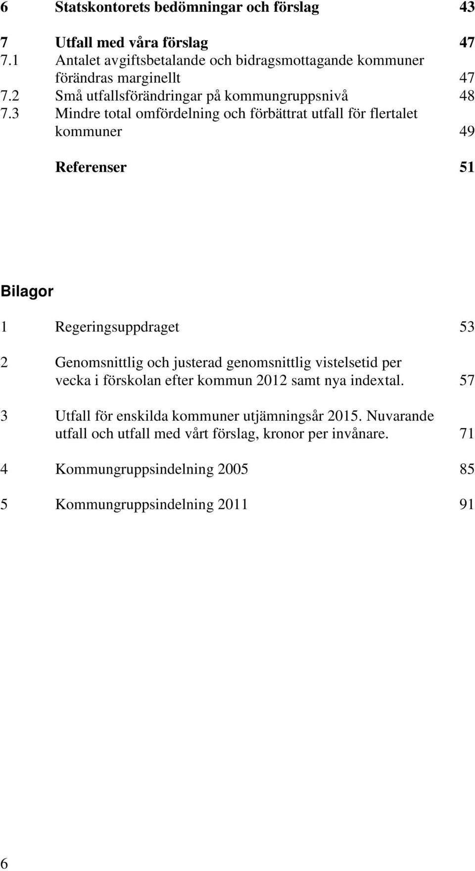 3 Mindre total omfördelning och förbättrat utfall för flertalet kommuner 49 Referenser 51 Bilagor 1 Regeringsuppdraget 53 2 Genomsnittlig och justerad