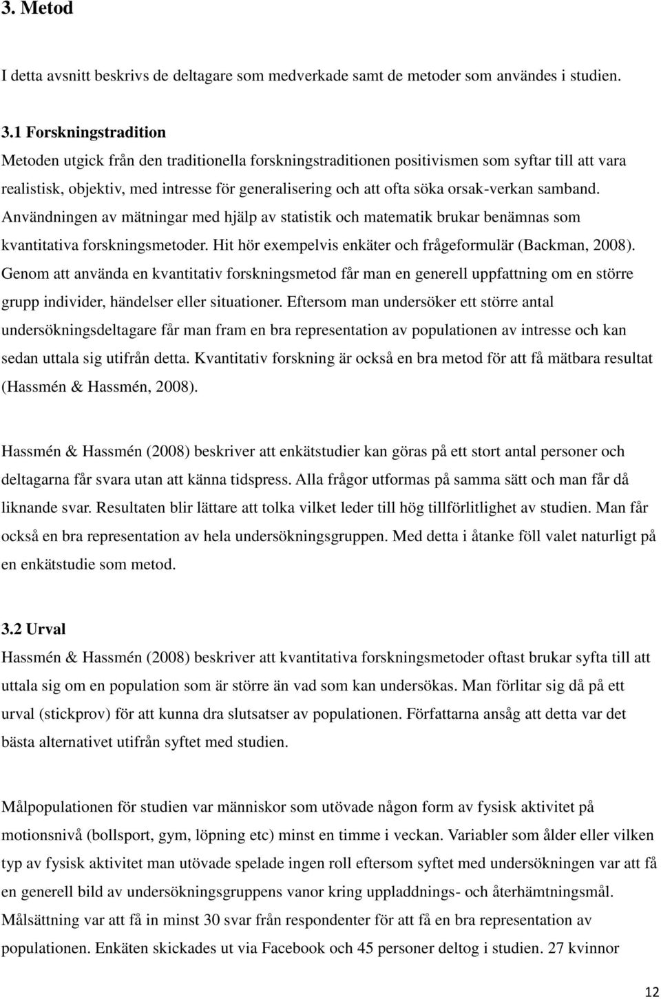 orsak-verkan samband. Användningen av mätningar med hjälp av statistik och matematik brukar benämnas som kvantitativa forskningsmetoder. Hit hör exempelvis enkäter och frågeformulär (Backman, 2008).