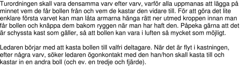 den. Påpeka gärna att det är schyssta kast som gäller, så att bollen kan vara i luften så mycket som möjligt.