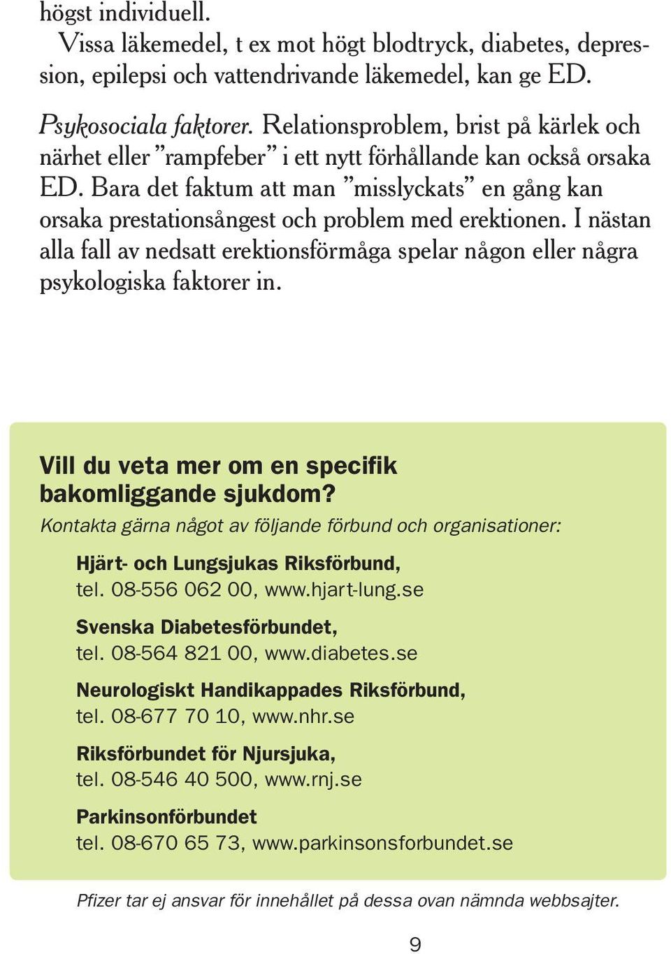 Bara det faktum att man misslyckats en gång kan orsaka prestationsångest och problem med erektionen. I nästan alla fall av nedsatt erektionsförmåga spelar någon eller några psykologiska faktorer in.