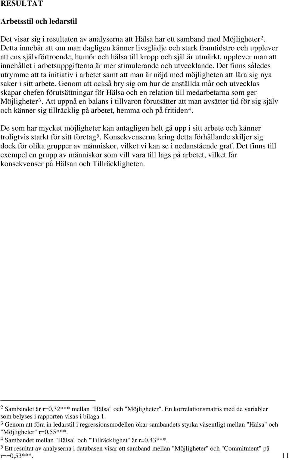 arbetsuppgifterna är mer stimulerande och utvecklande. Det finns således utrymme att ta initiativ i arbetet samt att man är nöjd med möjligheten att lära sig nya saker i sitt arbete.