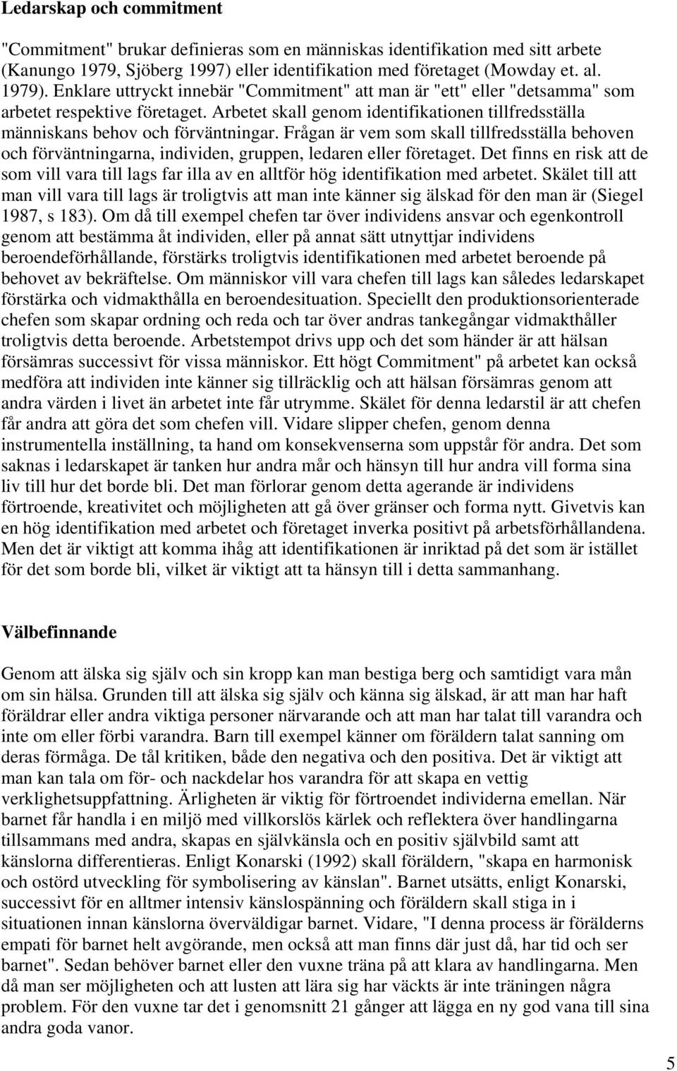 Frågan är vem som skall tillfredsställa behoven och förväntningarna, individen, gruppen, ledaren eller företaget.