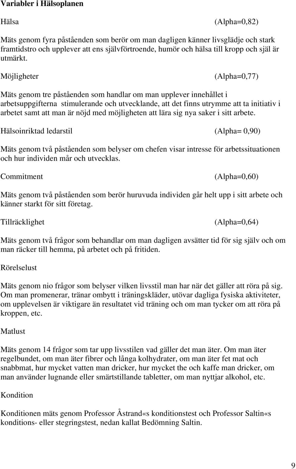 Möjligheter (Alpha=0,77) Mäts genom tre påståenden som handlar om man upplever innehållet i arbetsuppgifterna stimulerande och utvecklande, att det finns utrymme att ta initiativ i arbetet samt att
