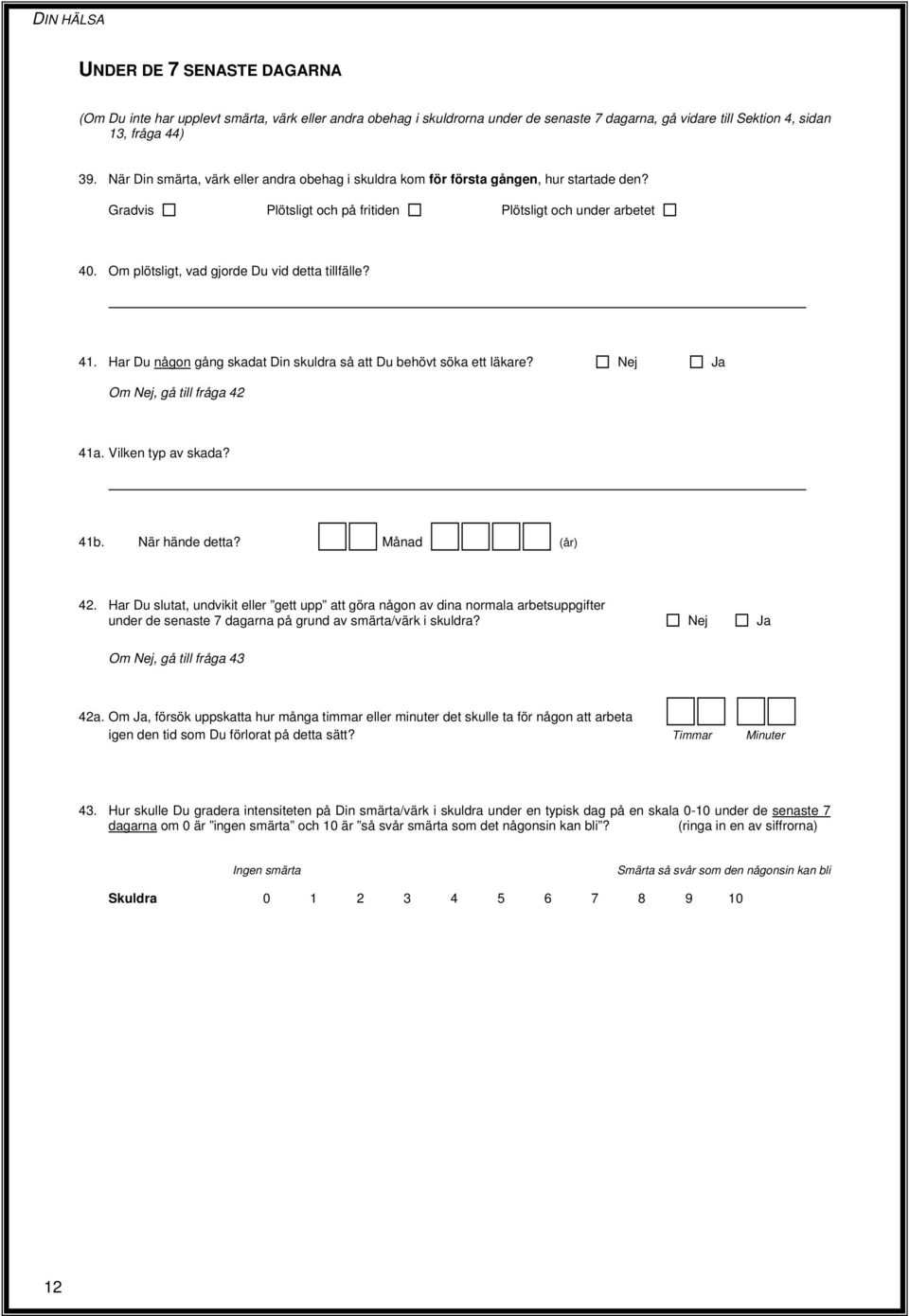 Om plötsligt, vad gjorde Du vid detta tillfälle? 41. Har Du någon gång skadat Din skuldra så att Du behövt söka ett läkare? Om, gå till fråga 42 41a. Vilken typ av skada? 41b. När hände detta?