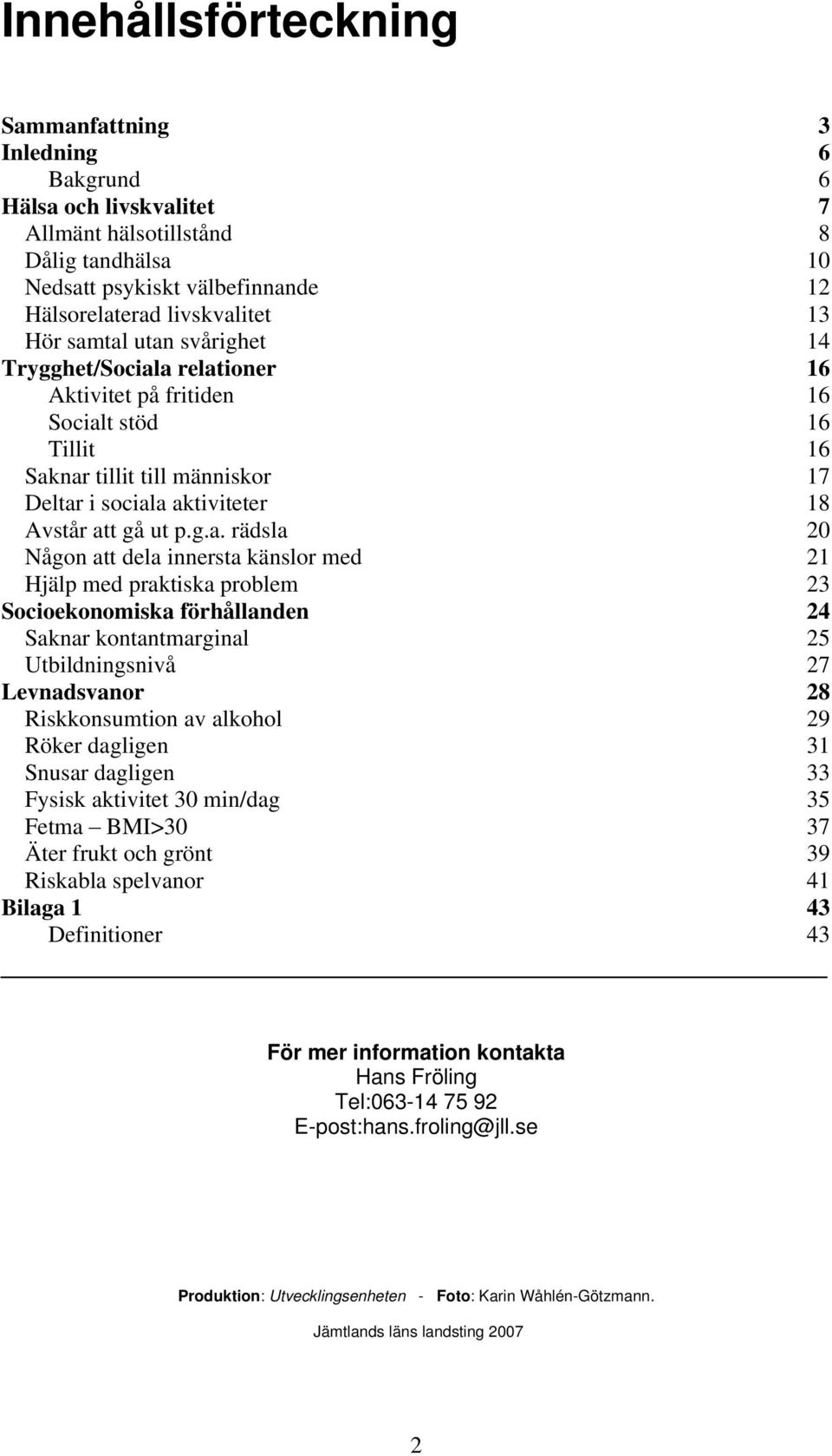 rädsla 20 Någon att dela innersta känslor med 21 Hjälp med praktiska problem 23 Socioekonomiska förhållanden 24 Saknar kontantmarginal 25 Utbildningsnivå 27 Levnadsvanor 28 Riskkonsumtion av alkohol