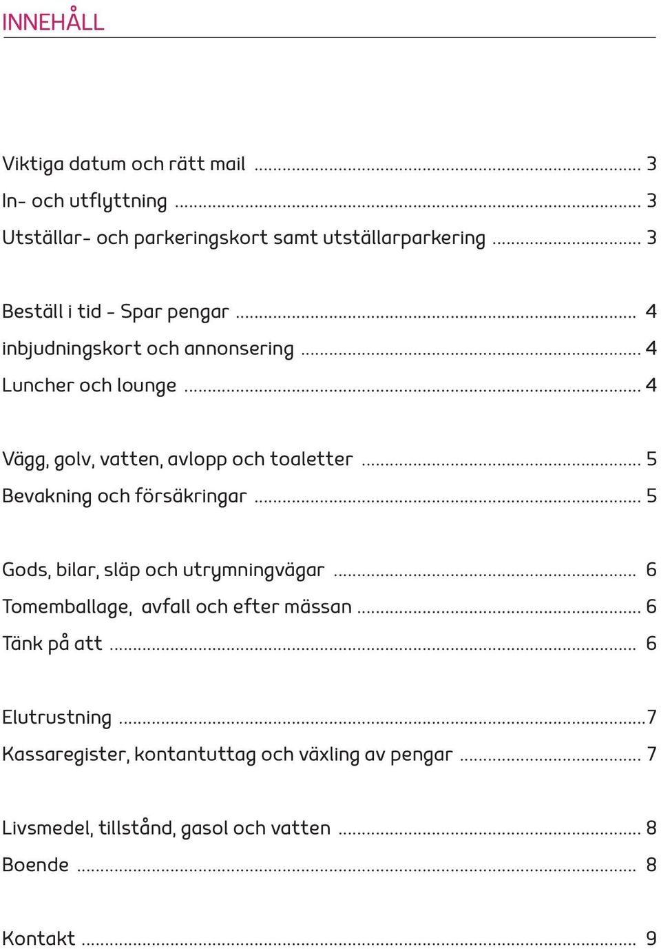 .. 4 Vägg, golv, vatten, avlopp och toaletter... 5 Bevakning och försäkringar... 5 Gods, bilar, släp och utrymningvägar.