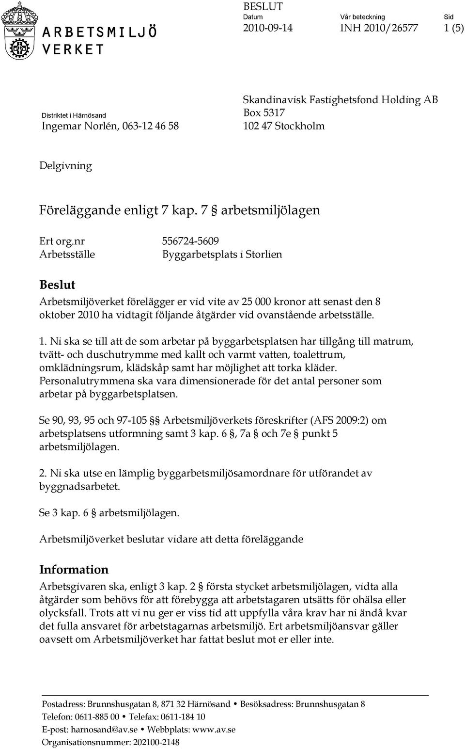 nr 556724-5609 Arbetsställe Byggarbetsplats i Storlien Beslut Arbetsmiljöverket förelägger er vid vite av 25 000 kronor att senast den 8 oktober 2010 ha vidtagit följande åtgärder vid ovanstående