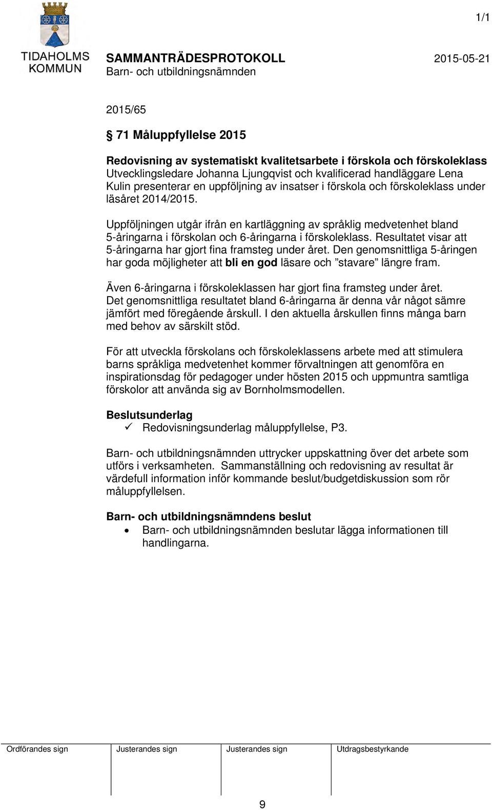 Uppföljningen utgår ifrån en kartläggning av språklig medvetenhet bland 5-åringarna i förskolan och 6-åringarna i förskoleklass. Resultatet visar att 5-åringarna har gjort fina framsteg under året.