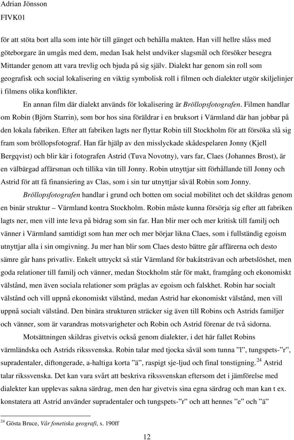 Dialekt har genom sin roll som geografisk och social lokalisering en viktig symbolisk roll i filmen och dialekter utgör skiljelinjer i filmens olika konflikter.