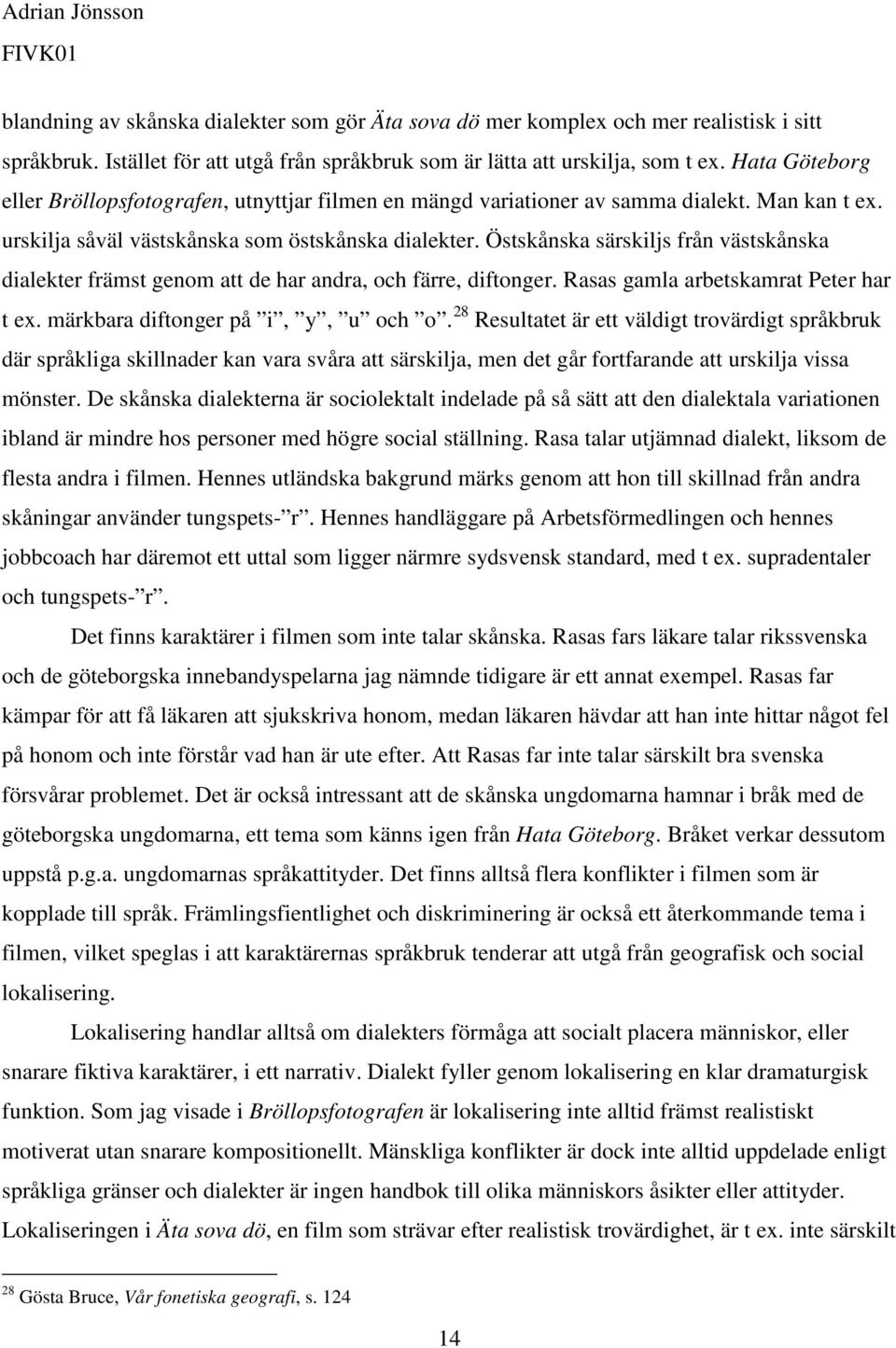 Östskånska särskiljs från västskånska dialekter främst genom att de har andra, och färre, diftonger. Rasas gamla arbetskamrat Peter har t ex. märkbara diftonger på i, y, u och o.