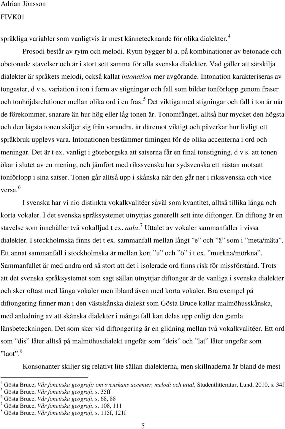 4 Prosodi består av rytm och melodi. Rytm bygger bl a. på kombinationer av betonade och obetonade stavelser och är i stort sett samma för alla svenska dialekter.