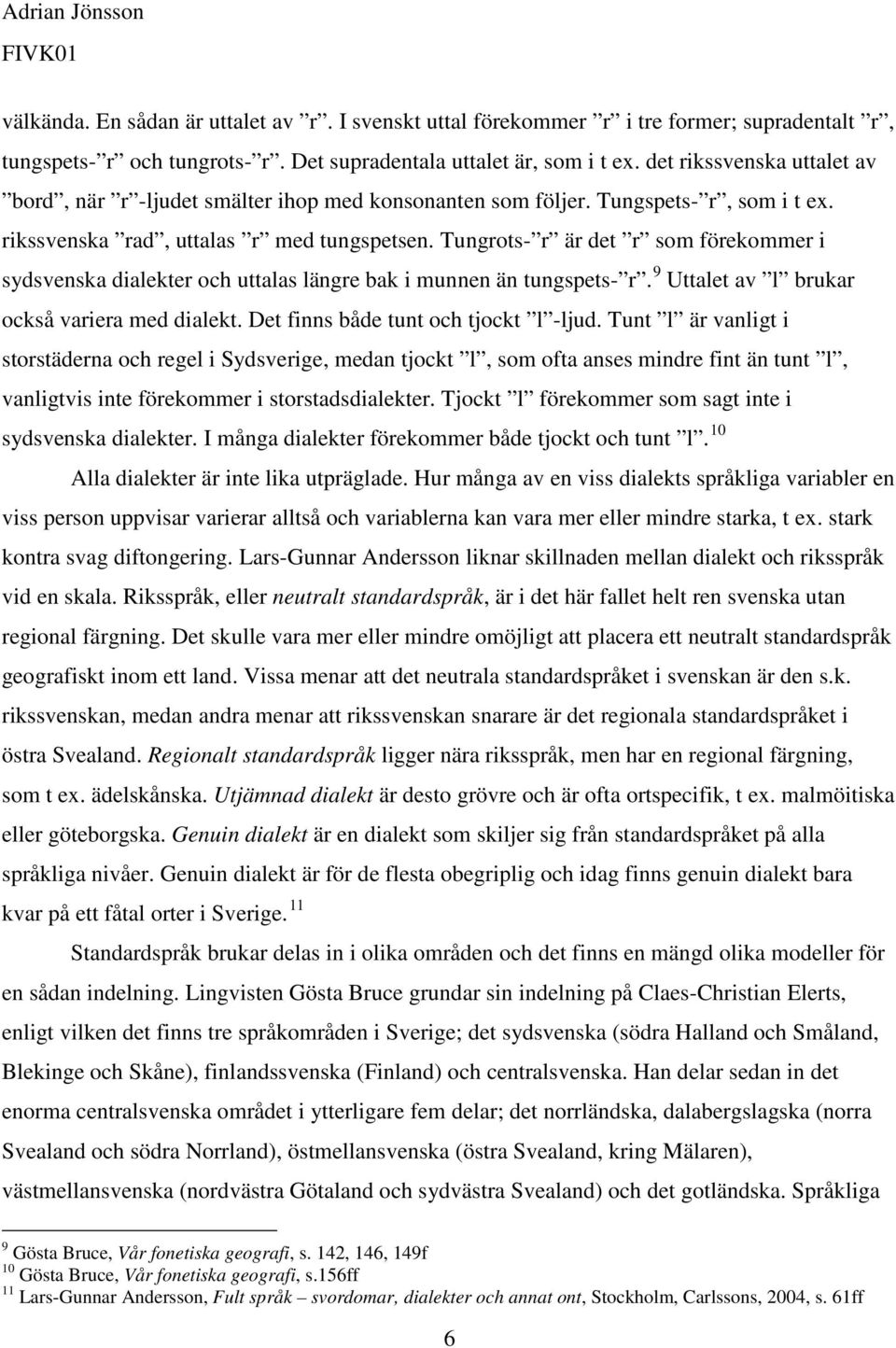 Tungrots- r är det r som förekommer i sydsvenska dialekter och uttalas längre bak i munnen än tungspets- r. 9 Uttalet av l brukar också variera med dialekt. Det finns både tunt och tjockt l -ljud.