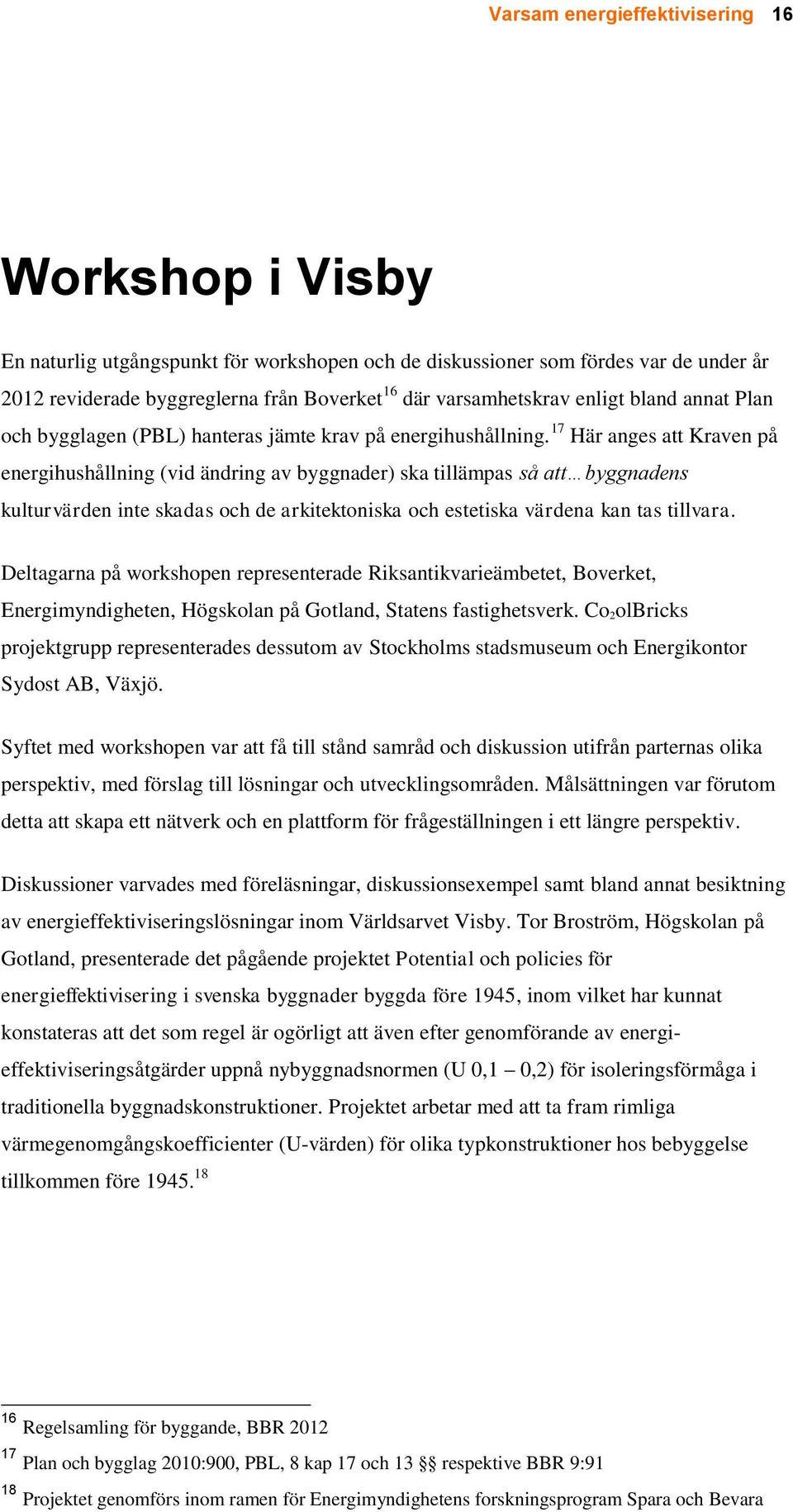 17 Här anges att Kraven på energihushållning (vid ändring av byggnader) ska tillämpas så att byggnadens kulturvärden inte skadas och de arkitektoniska och estetiska värdena kan tas tillvara.