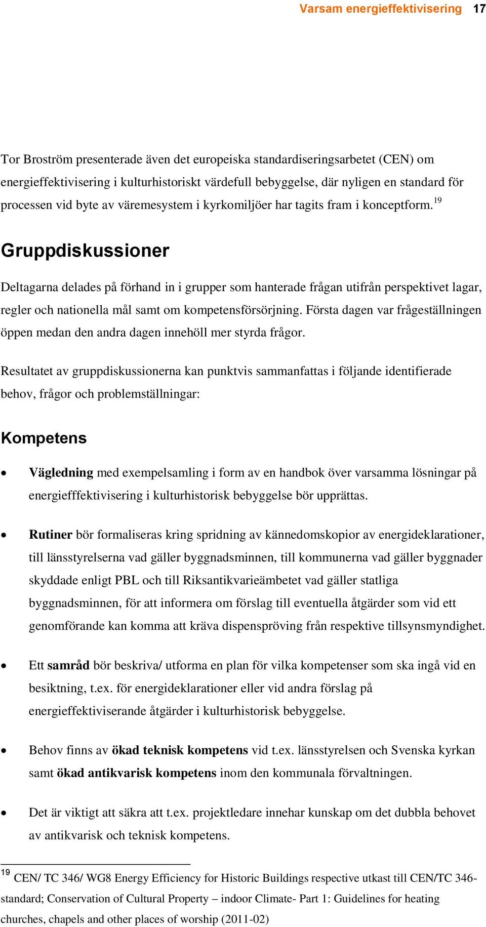 19 Gruppdiskussioner Deltagarna delades på förhand in i grupper som hanterade frågan utifrån perspektivet lagar, regler och nationella mål samt om kompetensförsörjning.